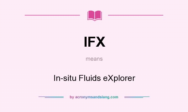 What does IFX mean? It stands for In-situ Fluids eXplorer