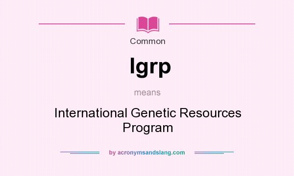 What does Igrp mean? It stands for International Genetic Resources Program