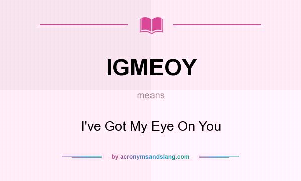 What does IGMEOY mean? It stands for I`ve Got My Eye On You