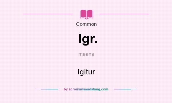 What does Igr. mean? It stands for Igitur