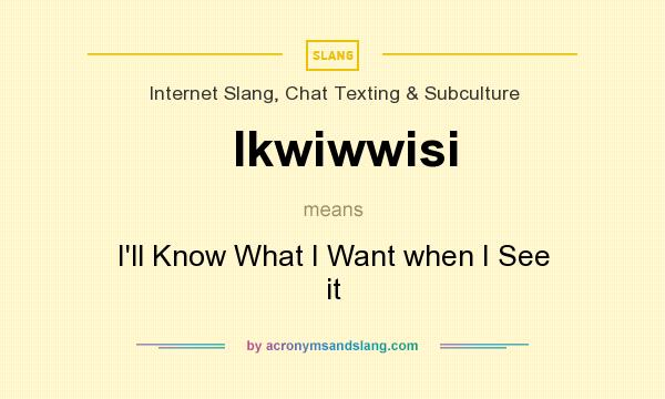 What does Ikwiwwisi mean? It stands for I`ll Know What I Want when I See it