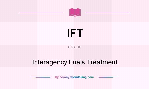 What does IFT mean? It stands for Interagency Fuels Treatment