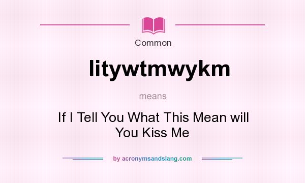 What does Iitywtmwykm mean? It stands for If I Tell You What This Mean will You Kiss Me