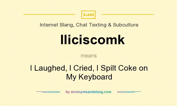 What does Iliciscomk mean? It stands for I Laughed, I Cried, I Spilt Coke on My Keyboard