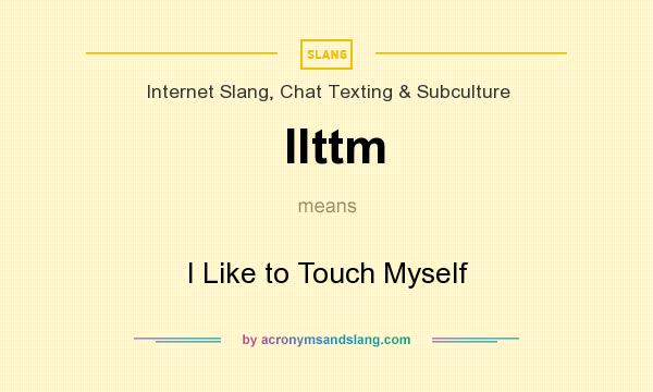 What does Ilttm mean? It stands for I Like to Touch Myself