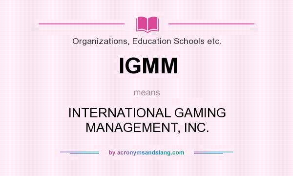 What does IGMM mean? It stands for INTERNATIONAL GAMING MANAGEMENT, INC.