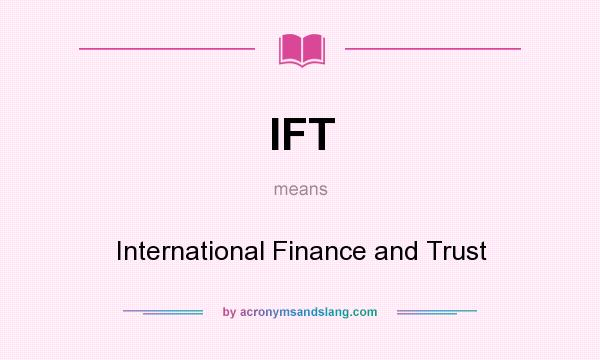 What does IFT mean? It stands for International Finance and Trust