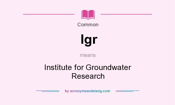 What does Igr mean? It stands for Institute for Groundwater Research
