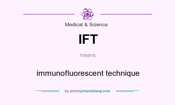 What does IFT mean? It stands for immunofluorescent technique
