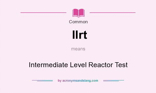 What does Ilrt mean? It stands for Intermediate Level Reactor Test