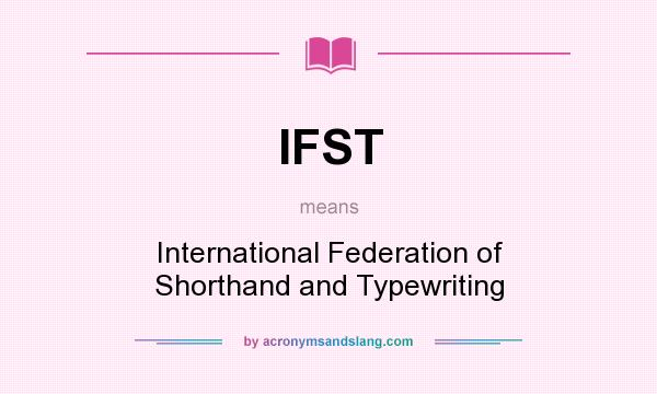 What does IFST mean? It stands for International Federation of Shorthand and Typewriting
