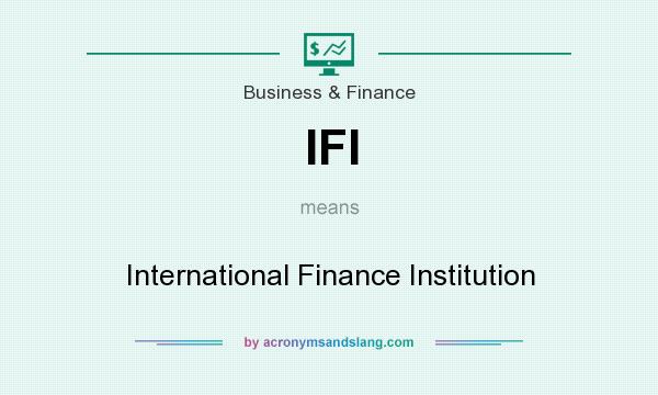 What does IFI mean? It stands for International Finance Institution