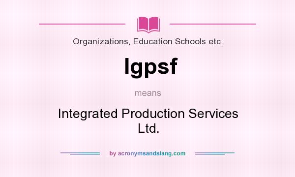 What does Igpsf mean? It stands for Integrated Production Services Ltd.