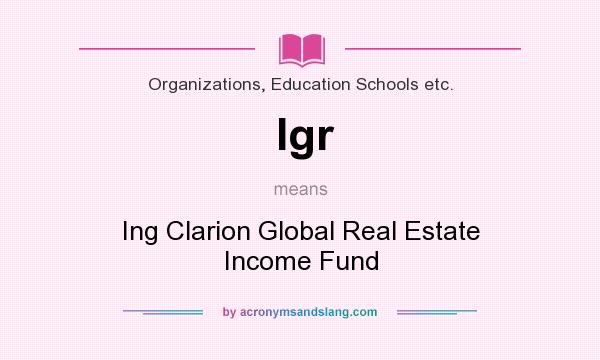 What does Igr mean? It stands for Ing Clarion Global Real Estate Income Fund