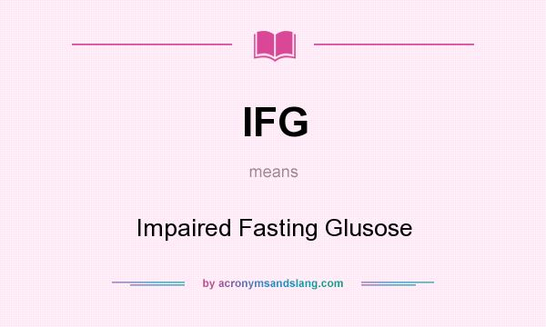 What does IFG mean? It stands for Impaired Fasting Glusose