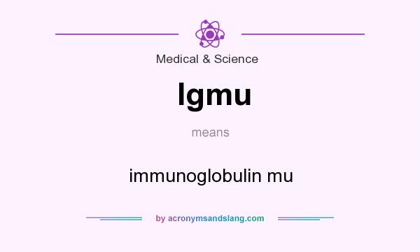 What does Igmu mean? It stands for immunoglobulin mu