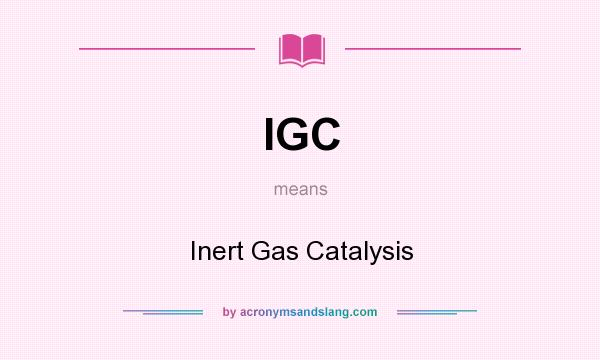 What does IGC mean? It stands for Inert Gas Catalysis