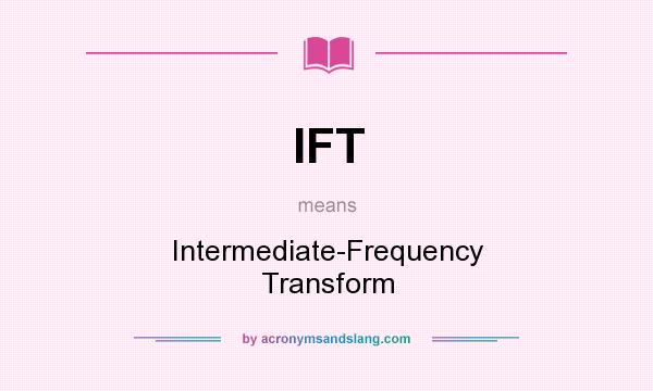 What does IFT mean? It stands for Intermediate-Frequency Transform