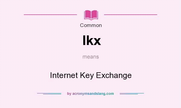 What does Ikx mean? It stands for Internet Key Exchange