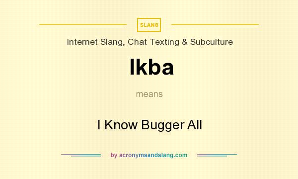What does Ikba mean? It stands for I Know Bugger All