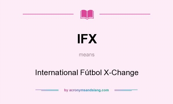 What does IFX mean? It stands for International Fútbol X-Change