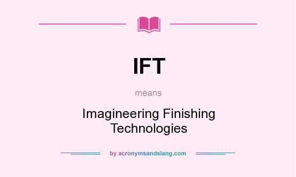 What does IFT mean? It stands for Imagineering Finishing Technologies