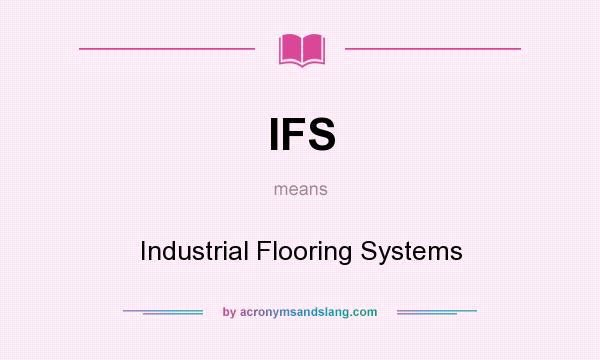 What does IFS mean? It stands for Industrial Flooring Systems
