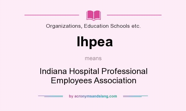 What does Ihpea mean? It stands for Indiana Hospital Professional Employees Association