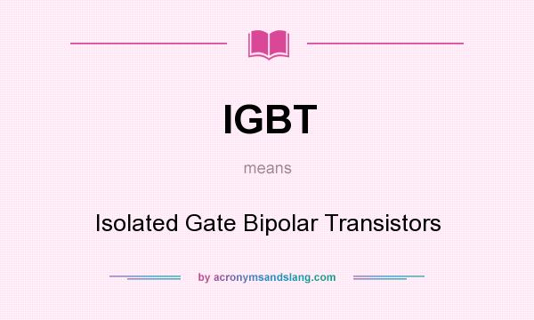 What does IGBT mean? It stands for Isolated Gate Bipolar Transistors