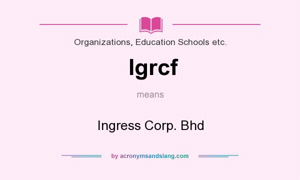What does Igrcf mean? It stands for Ingress Corp. Bhd