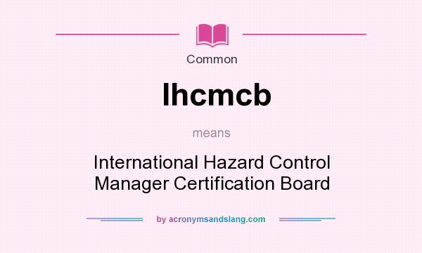 What does Ihcmcb mean? It stands for International Hazard Control Manager Certification Board