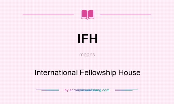 What does IFH mean? It stands for International Fellowship House