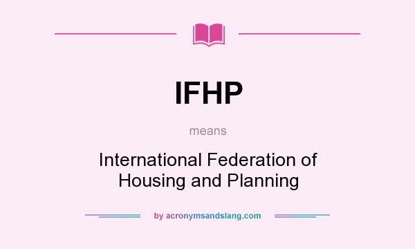 What does IFHP mean? It stands for International Federation of Housing and Planning