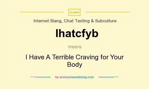 What does Ihatcfyb mean? It stands for I Have A Terrible Craving for Your Body