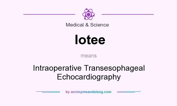 What does Iotee mean? It stands for Intraoperative Transesophageal Echocardiography