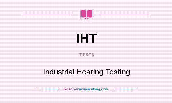 What does IHT mean? It stands for Industrial Hearing Testing