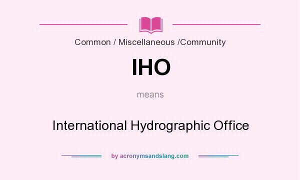 What does IHO mean? It stands for International Hydrographic Office