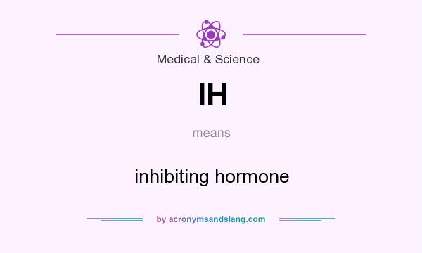What does IH mean? It stands for inhibiting hormone