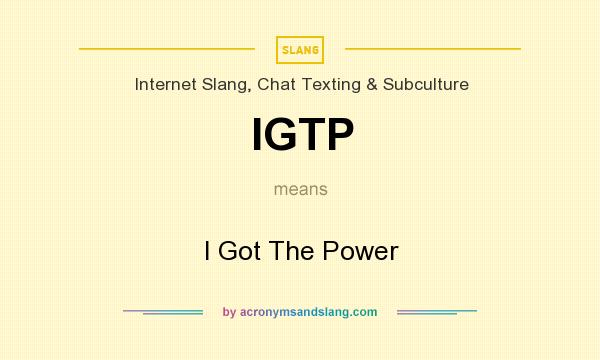 What does IGTP mean? It stands for I Got The Power