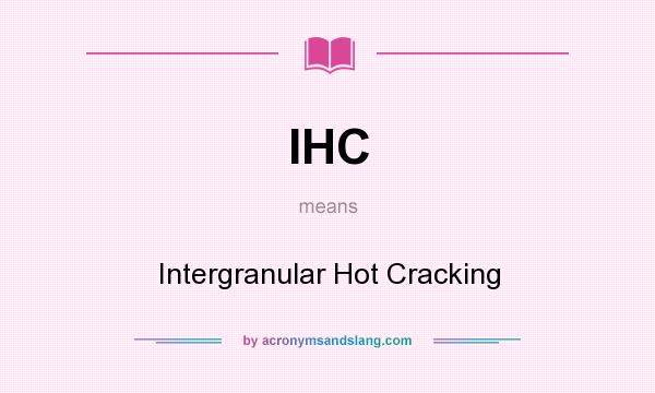 What does IHC mean? It stands for Intergranular Hot Cracking
