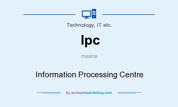 What does Ipc mean? It stands for Information Processing Centre