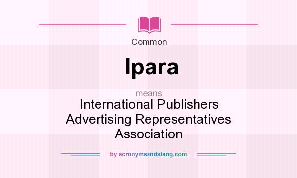 What does Ipara mean? It stands for International Publishers Advertising Representatives Association