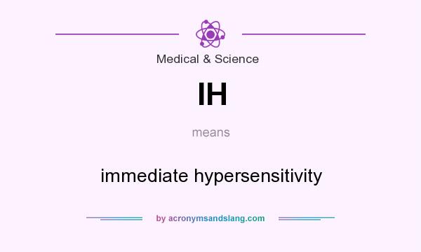 What does IH mean? It stands for immediate hypersensitivity