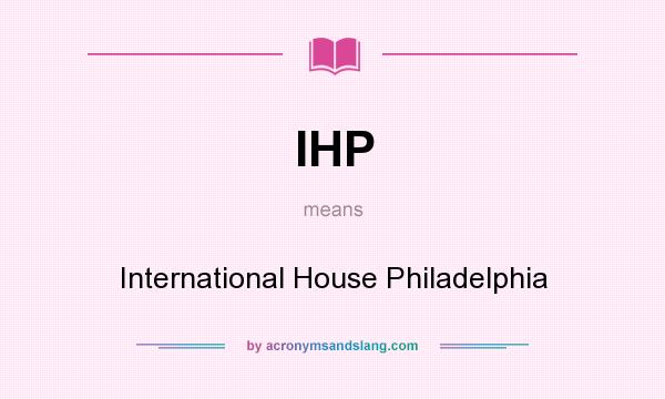 What does IHP mean? It stands for International House Philadelphia