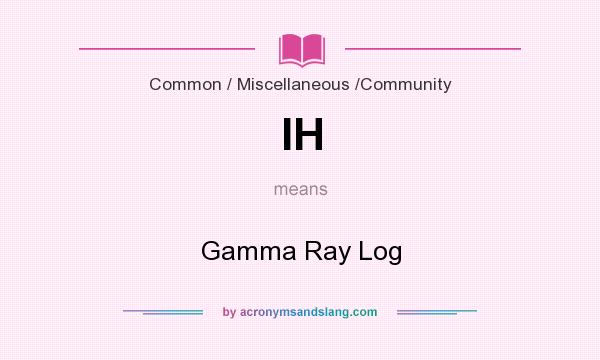 What does IH mean? It stands for Gamma Ray Log