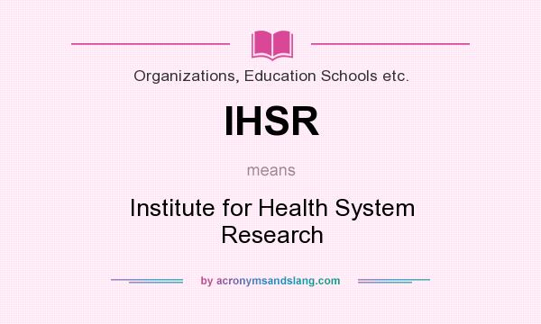 What does IHSR mean? It stands for Institute for Health System Research