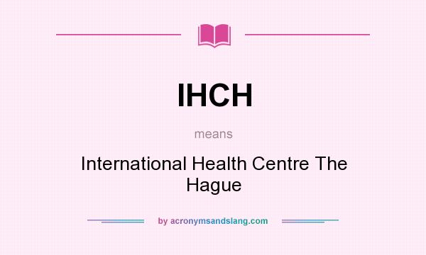 What does IHCH mean? It stands for International Health Centre The Hague