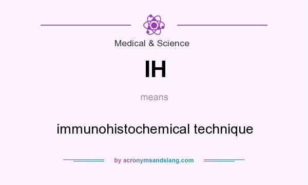 What does IH mean? It stands for immunohistochemical technique