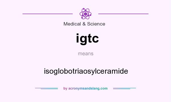 What does igtc mean? It stands for isoglobotriaosylceramide