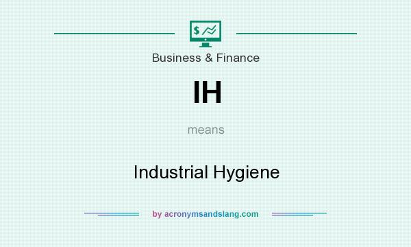 What does IH mean? It stands for Industrial Hygiene